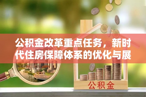 蚌埠公积金改革重点任务，新时代住房保障体系的优化与展望