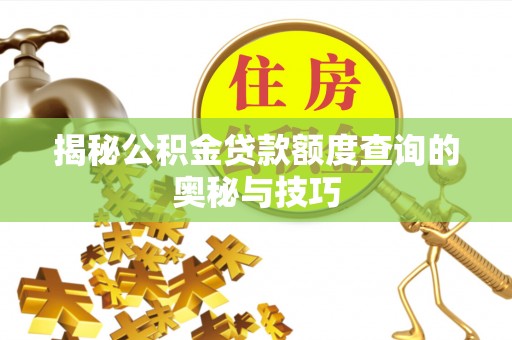 蚌埠揭秘公积金贷款额度查询的奥秘与技巧