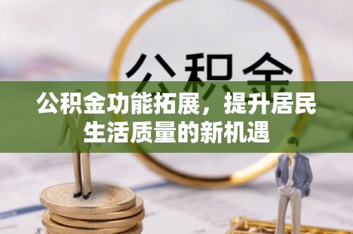 蚌埠公积金功能拓展，提升居民生活质量的新机遇