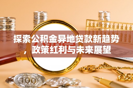 蚌埠探索公积金异地贷款新趋势，政策红利与未来展望