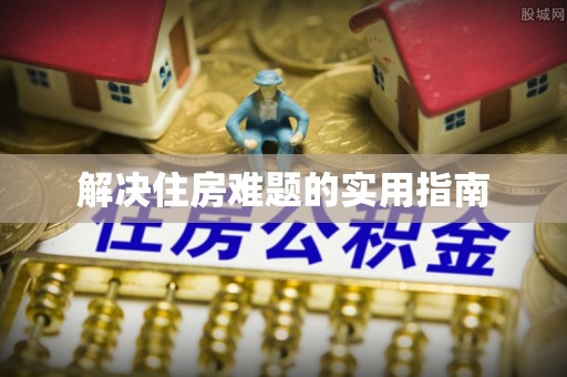 蚌埠解决住房难题的实用指南