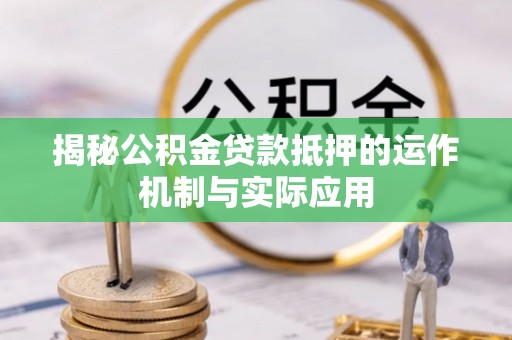 蚌埠揭秘公积金贷款抵押的运作机制与实际应用