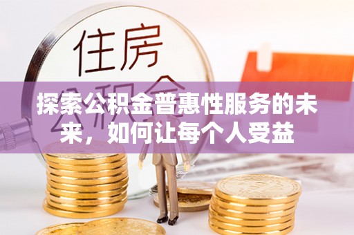 蚌埠探索公积金普惠性服务的未来，如何让每个人受益