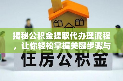 蚌埠揭秘公积金提取代办理流程，让你轻松掌握关键步骤与注意事项