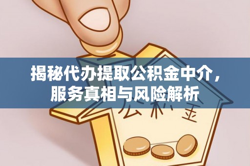 蚌埠揭秘代办提取公积金中介，服务真相与风险解析