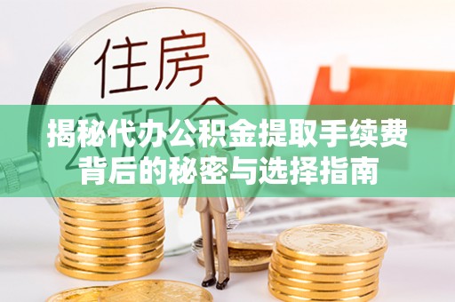 蚌埠揭秘代办公积金提取手续费背后的秘密与选择指南