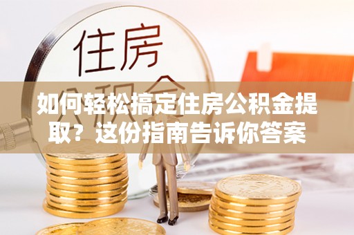 蚌埠如何轻松搞定住房公积金提取？这份指南告诉你答案