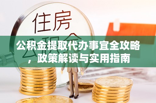 蚌埠公积金提取代办事宜全攻略，政策解读与实用指南