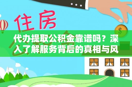 蚌埠代办提取公积金靠谱吗？深入了解服务背后的真相与风险