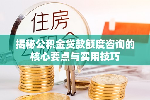 蚌埠揭秘公积金贷款额度咨询的核心要点与实用技巧